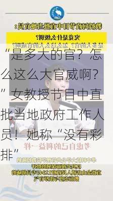 “是多大的官？怎么这么大官威啊？”女教授节目中直批当地政府工作人员！她称“没有彩排”