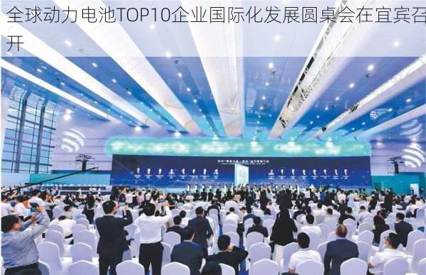 全球动力电池TOP10企业国际化发展圆桌会在宜宾召开