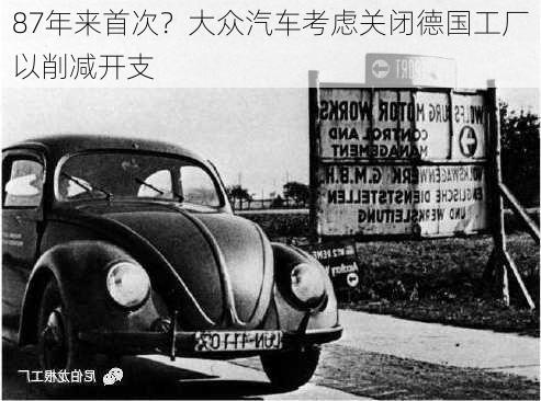 87年来首次？大众汽车考虑关闭德国工厂以削减开支