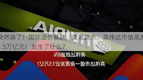 突然崩了！国际油价暴跌，美股跳水，英伟达市值蒸发1.5万亿元！发生了什么？