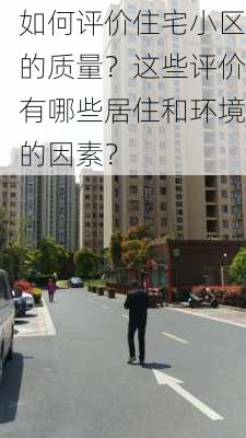 如何评价住宅小区的质量？这些评价有哪些居住和环境的因素？