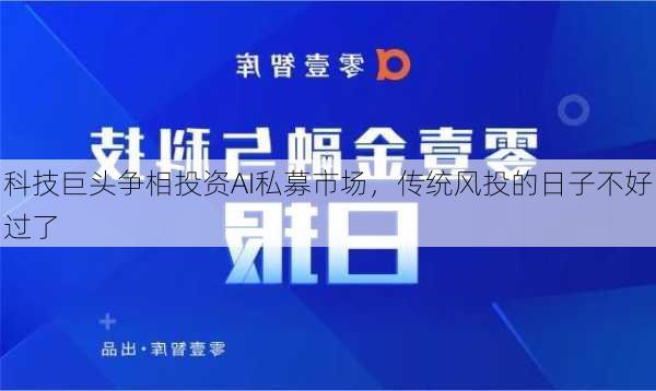 科技巨头争相投资AI私募市场，传统风投的日子不好过了