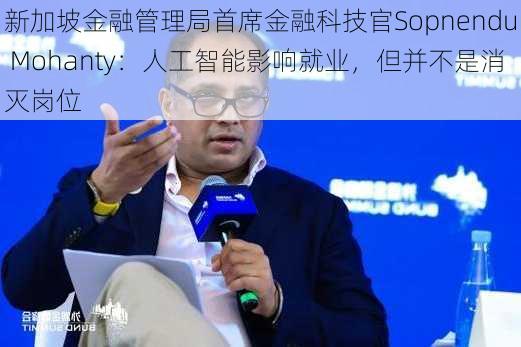 新加坡金融管理局首席金融科技官Sopnendu Mohanty：人工智能影响就业，但并不是消灭岗位