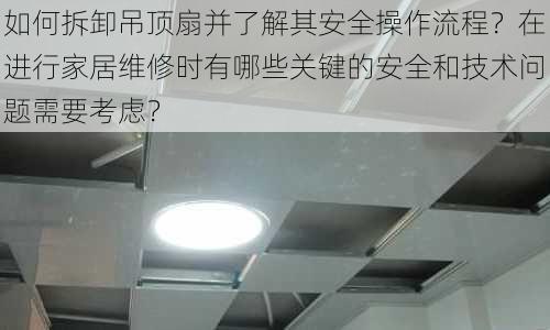 如何拆卸吊顶扇并了解其安全操作流程？在进行家居维修时有哪些关键的安全和技术问题需要考虑？