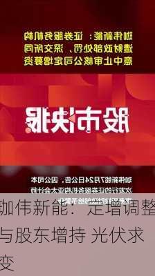 珈伟新能：定增调整与股东增持 光伏求变