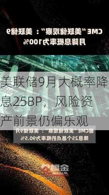 美联储9月大概率降息25BP，风险资产前景仍偏乐观