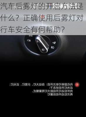 汽车后雾灯的开启方法是什么？正确使用后雾灯对行车安全有何帮助？