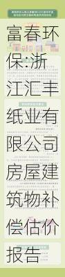 富春环保:浙江汇丰纸业有限公司房屋建筑物补偿估价报告