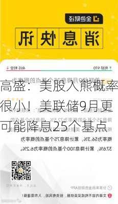 高盛：美股入熊概率很小！美联储9月更可能降息25个基点