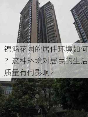 锦鸿花园的居住环境如何？这种环境对居民的生活质量有何影响？