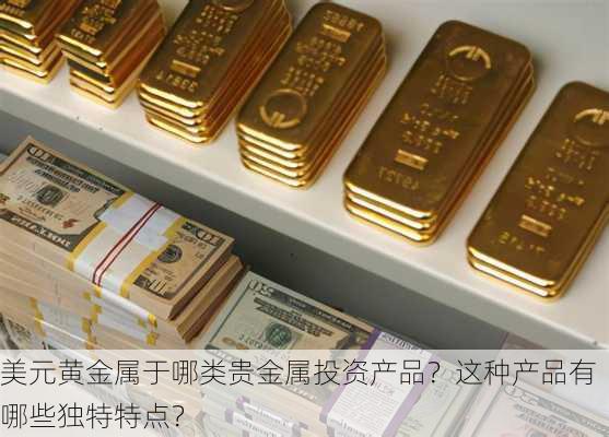 美元黄金属于哪类贵金属投资产品？这种产品有哪些独特特点？