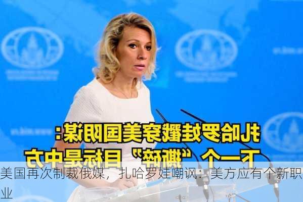 美国再次制裁俄媒，扎哈罗娃嘲讽：美方应有个新职业