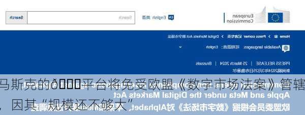 马斯克的𝕏平台将免受欧盟《数字市场法案》管辖，因其“规模还不够大”