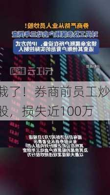 栽了！券商前员工炒股，损失近100万