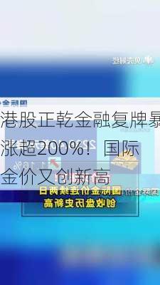 港股正乾金融复牌暴涨超200%！国际金价又创新高