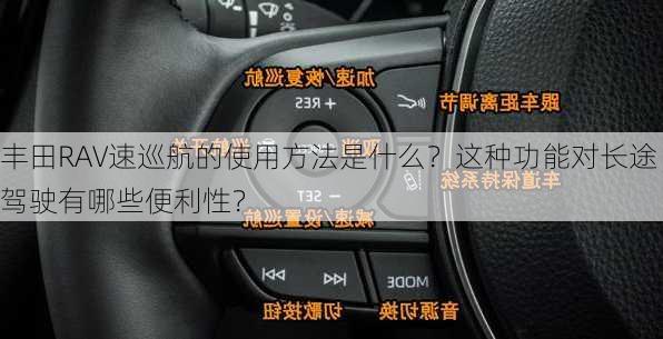 丰田RAV速巡航的使用方法是什么？这种功能对长途驾驶有哪些便利性？