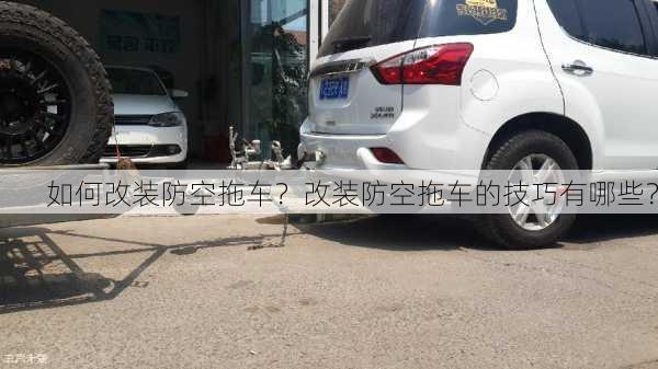 如何改装防空拖车？改装防空拖车的技巧有哪些？