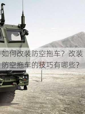 如何改装防空拖车？改装防空拖车的技巧有哪些？