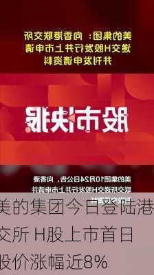 美的集团今日登陆港交所 H股上市首日股价涨幅近8%