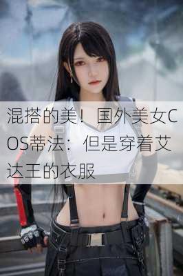 混搭的美！国外美女COS蒂法：但是穿着艾达王的衣服