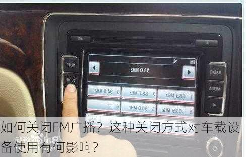 如何关闭FM广播？这种关闭方式对车载设备使用有何影响？