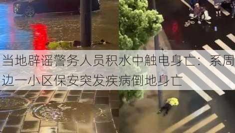 当地辟谣警务人员积水中触电身亡：系周边一小区保安突发疾病倒地身亡