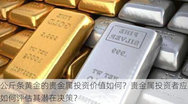 公斤条黄金的贵金属投资价值如何？贵金属投资者应如何评估其潜在决策？