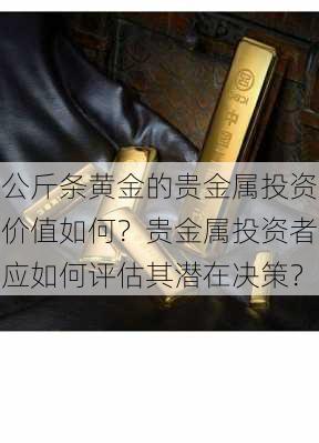 公斤条黄金的贵金属投资价值如何？贵金属投资者应如何评估其潜在决策？