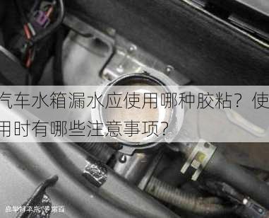 汽车水箱漏水应使用哪种胶粘？使用时有哪些注意事项？