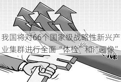 我国将对66个国家级战略性新兴产业集群进行全面“体检”和“画像”