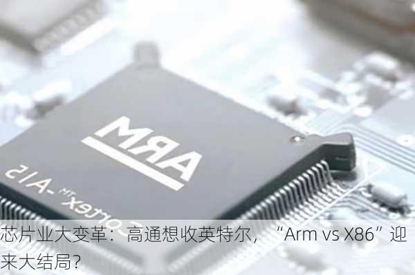 芯片业大变革：高通想收英特尔，“Arm vs X86”迎来大结局？