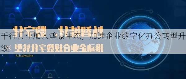 千行万业加入鸿蒙生态，加速企业数字化办公转型升级