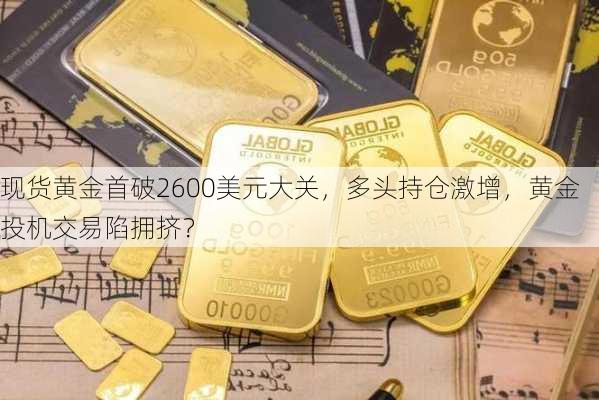 现货黄金首破2600美元大关，多头持仓激增，黄金投机交易陷拥挤？