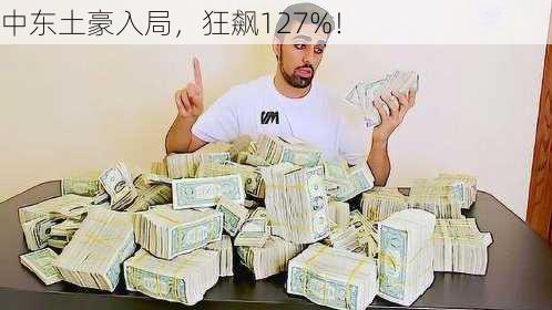 中东土豪入局，狂飙127%！