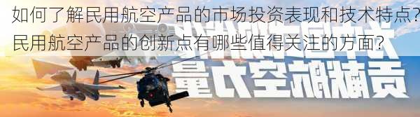 如何了解民用航空产品的市场投资表现和技术特点？民用航空产品的创新点有哪些值得关注的方面？