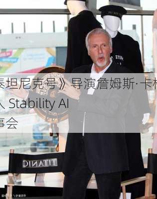 《泰坦尼克号》导演詹姆斯·卡梅隆加入 Stability AI 董事会