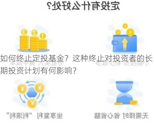 如何终止定投基金？这种终止对投资者的长期投资计划有何影响？