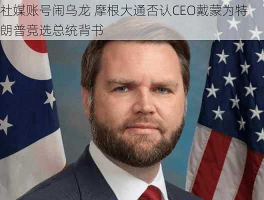 社媒账号闹乌龙 摩根大通否认CEO戴蒙为特朗普竞选总统背书