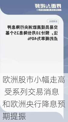 欧洲股市小幅走高 受系列交易消息和欧洲央行降息预期提振