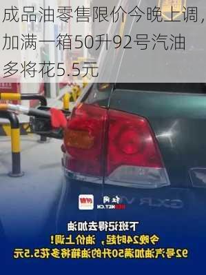 成品油零售限价今晚上调，加满一箱50升92号汽油多将花5.5元