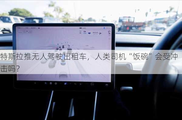 特斯拉推无人驾驶出租车，人类司机“饭碗”会受冲击吗？