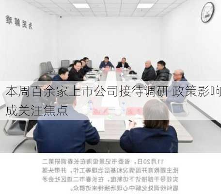 本周百余家上市公司接待调研 政策影响成关注焦点