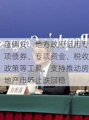 蓝佛安：地方政府运用专项债券、专项资金、税收政策等工具，支持推动房地产市场止跌回稳