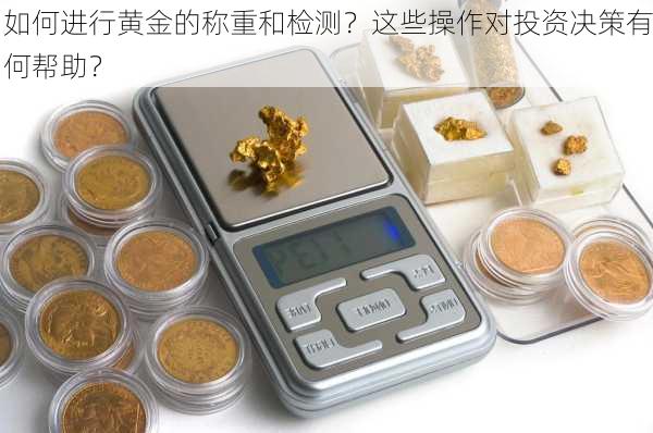 如何进行黄金的称重和检测？这些操作对投资决策有何帮助？