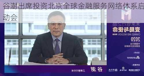 谷澍出席投资北京全球金融服务网络体系启动会