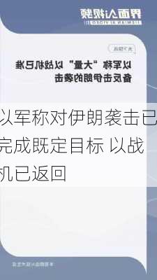 以军称对伊朗袭击已完成既定目标 以战机已返回