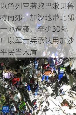 以色列空袭黎巴嫩贝鲁特南郊！加沙地带北部一地遭袭，至少30死！以军士兵承认用加沙平民当人盾