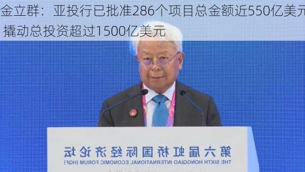 金立群：亚投行已批准286个项目总金额近550亿美元 撬动总投资超过1500亿美元