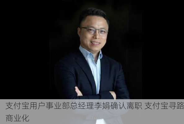 支付宝用户事业部总经理李娟确认离职 支付宝寻路商业化