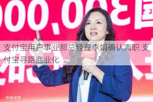 支付宝用户事业部总经理李娟确认离职 支付宝寻路商业化